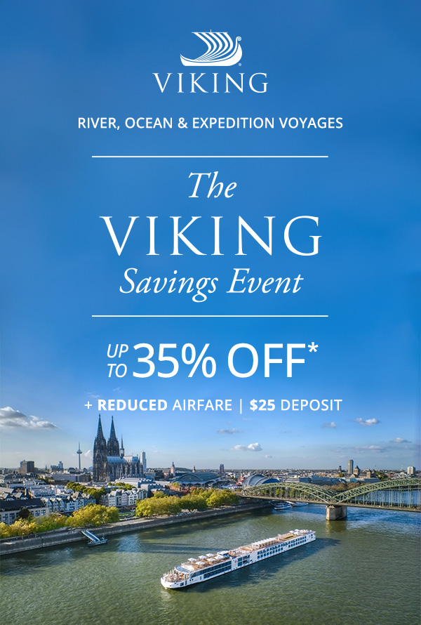Viking River, Ocean and Expedition Voyages. The Viking Savings Event: UP TO 35% OFF* + REDUCED AIRFARE. $25 DEPOSIT.