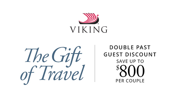 Viking: The Gift of Travel. DOUBLE PAST GUEST DISCOUNT. SAVE UP TO $800 PER COUPLE.