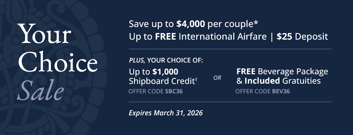 Your Choice Sale. Save up to $4,000 per couple*. Up to FREE International Airfare. $25 Deposit. PLUS, YOUR CHOICE OF: Up to $1,000 Shipboard Credit† (Offer Code SBC36) OR FREE Beverage Package & Included Gratuities (Offer Code BEV36). Expires March 31, 2026.