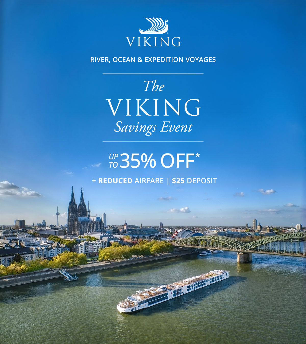 Viking River, Ocean and Expedition Voyages. The Viking Savings Event: UP TO 35% OFF* + REDUCED AIRFARE. $25 DEPOSIT.