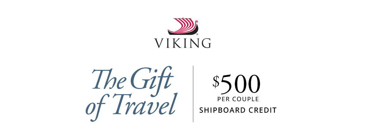 Viking: The Gift of Travel. $500 PER COUPLE SHIPBOARD CREDIT.